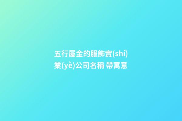 五行屬金的服飾實(shí)業(yè)公司名稱 帶寓意-第1張-公司起名-玄機(jī)派